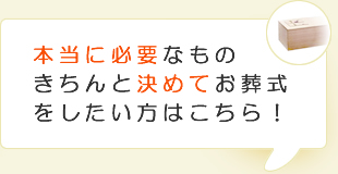 本当に必要なもの　きちんと決めてお葬式をしたい方はこちら！