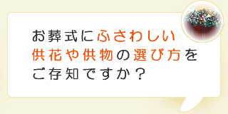 お葬式にふさわしい供花や供物の選び方をご存知ですか？