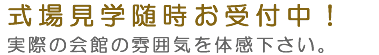 式場見学随時お受付中！ 実際の会館の雰囲気を体感下さい。